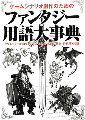 ゲームシナリオ創作のためのファンタジー用語大事典 クリエイターが知っておきたい空想世界の歴史・約束事・知識