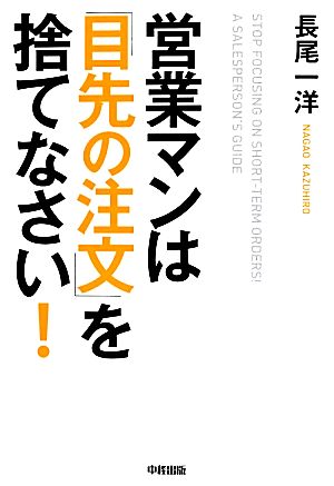 営業マンは「目先の注文」を捨てなさい！