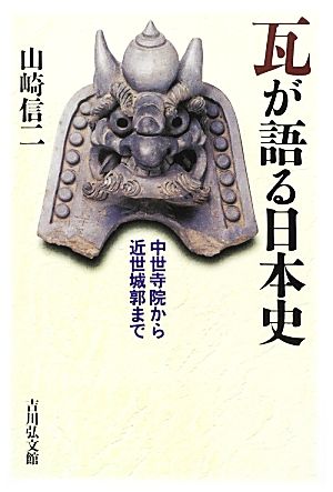 瓦が語る日本史 中世寺院から近世城郭まで