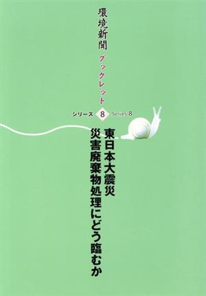 東日本大震災災害廃棄物処理にどう臨むか 環境新聞ブックレットシリーズ8