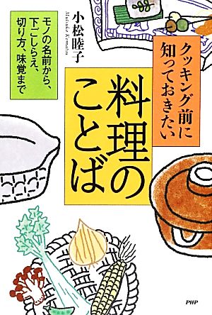 クッキング前に知っておきたい料理のことば モノの名前から、下ごしらえ、切り方、味覚まで