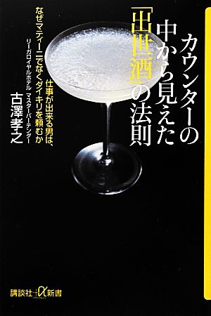 カウンターの中から見えた「出世酒」の法則 仕事が出来る男は、なぜマティーニでなくダイキリを頼むか 講談社+α新書