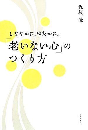 しなやかに、ゆたかに。「老いない心」のつくり方 しなやかに、ゆたかに。