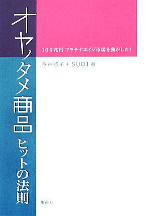 オヤノタメ商品ヒットの法則 100兆円プラチナエイジ市場を動かした！