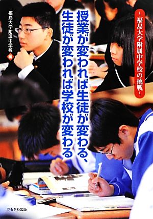 授業が変われば生徒が変わる、生徒が変われば学校が変わる 福島大学附属中学校の挑戦