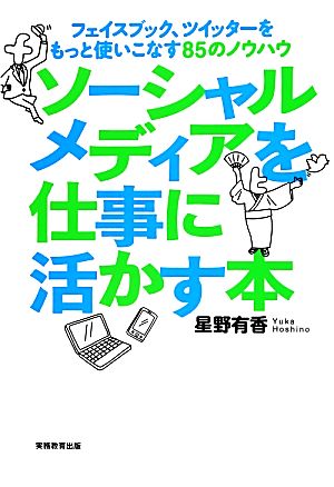 ソーシャルメディアを仕事に活かす本 フェイスブック、ツイッターをもっと使いこなす85のノウハウ