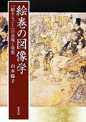 絵巻の図像学 「絵そらごと」の表現と発想