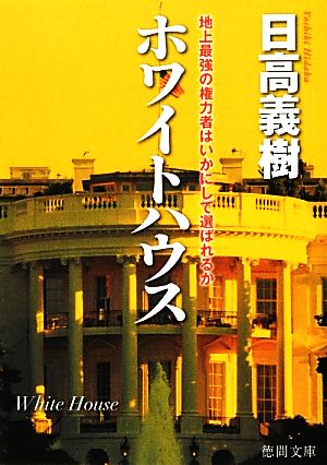 ホワイトハウス 地上最強の権力者はいかにして選ばれるか 徳間文庫