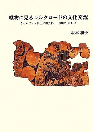 織物に見るシルクロードの文化交流トゥルファン出土染織資料 錦綾を中心に