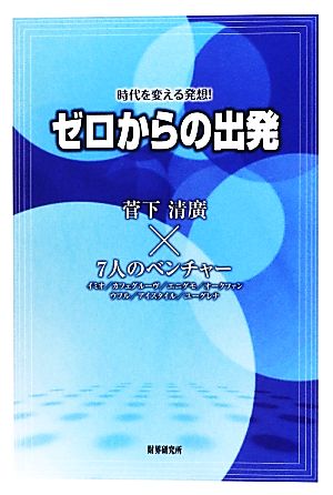 時代を変える発想！ ゼロからの出発 菅下清廣×7人のベンチャー