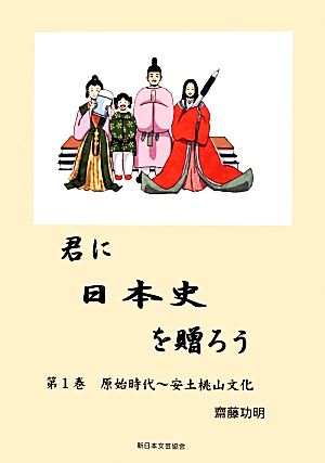 君に日本史を贈ろう(第1巻) 原始時代～安土桃山時代-原始時代-安土桃山時代