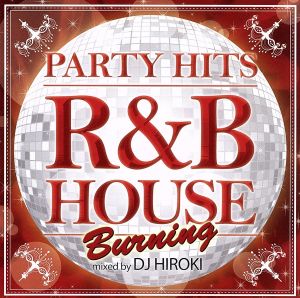 PARTY HITS～R&B HOUSE～BURNING Mixed by DJ HIROKI