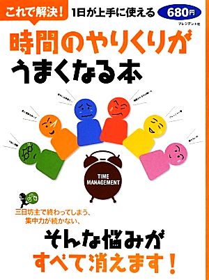 これで解決！時間のやりくりがうまくなる本 1日が上手に使える 三日坊主で終わってしまう、集中力が続かない、そんな悩みがすべて消えます！