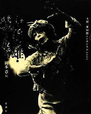 大野一雄・舞踏と生命大野一雄国際シンポジウム2007