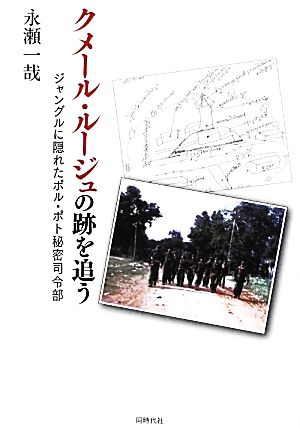 クメール・ルージュの跡を追う ジャングルに隠れたポル・ポト秘密司令部