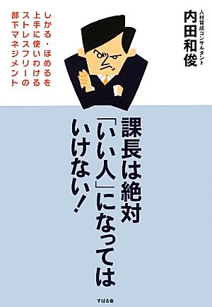 課長は絶対「いい人」になってはいけない しかる・ほめるを上手に使いわけるストレスフリーの部下マネジメント