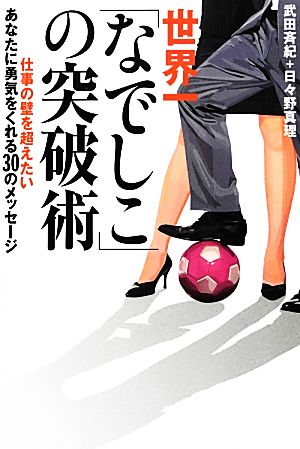 世界一「なでしこ」の突破術 仕事の壁を超えたいあなたに勇気をくれる30のメッセージ