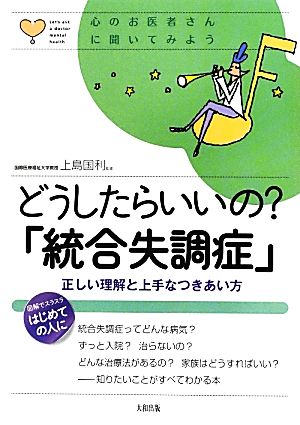 どうしたらいいの？「統合失調症」 正しい理解と上手なつきあい方 心のお医者さんに聞いてみよう