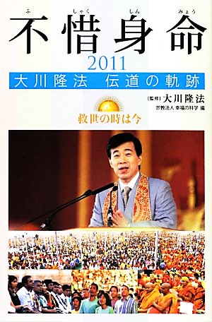 不惜身命2011 大川隆法伝道の軌跡救世の時は今