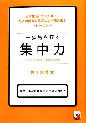 一歩先を行く集中力 なぜ、あなたは集中できないのか？日常生活にとり入れる！今この瞬間に最高の力を引き出すトレーニング アスカビジネス