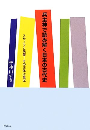 兵主神で読み解く日本の古代史 スサノヲと朱蒙 その正体は蚩尤