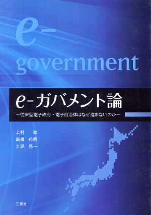 e-ガバメント論 -従来型電子政府・電子自治体はなぜ進まないのか-