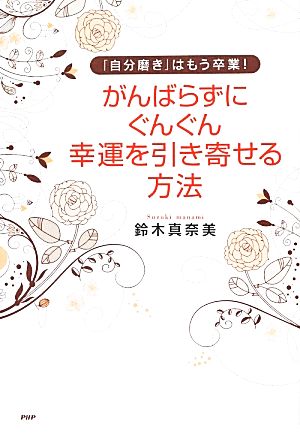 「自分磨き」はもう卒業！がんばらずに、ぐんぐん幸運を引き寄せる方法