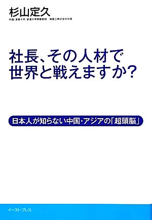 社長、その人材で世界と戦えますか？ 日本人が知らない中国・アジアの「超頭脳」