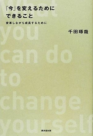 「今」を変えるためにできること 変革しながら成長するために