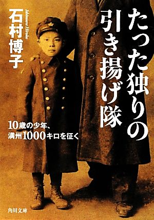 たった独りの引き揚げ隊 10歳の少年、満州1000キロを征く 角川文庫