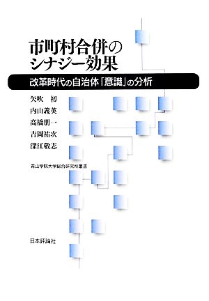 市町村合併のシナジー効果 改革時代の自治体「意識」の分析 青山学院大学総合研究所叢書