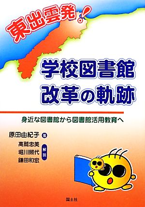 東出雲発！学校図書館改革の軌跡 身近な図書館から図書館活用教育へ