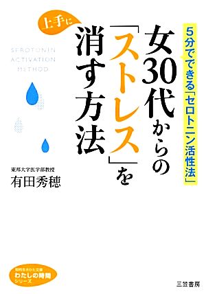 女30代からの「ストレス」を上手に消す方法 5分でできる「セロトニン活性法」 知的生きかた文庫わたしの時間シリーズ