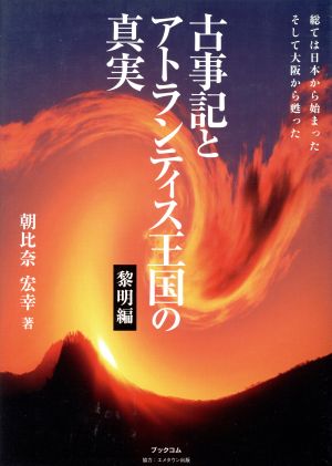 古事記とアトランティス王国の真実 黎明編 総ては日本から始まったそして大阪から甦った