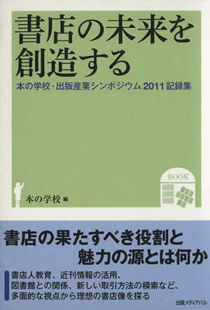 書店の未来を創造する 本の学校・出版産業シンポジウム2011記録集