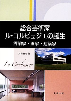 総合芸術家ル・コルビュジエの誕生 評論家・画家・建築家