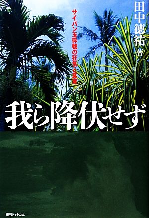 我ら降伏せず サイパン玉砕戦の狂気と真実