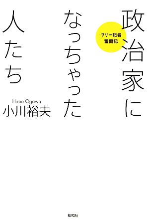 政治家になっちゃった人たち フリー記者奮闘記