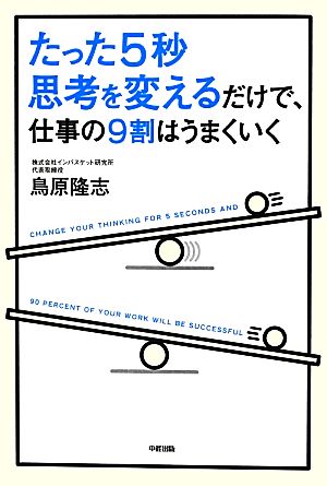 たった5秒思考を変えるだけで、仕事の9割はうまくいく