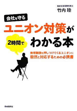 会社を守るユニオン対策が2時間でわかる本 無理難題を押しつけてくるユニオンに毅然と対応するための必携書