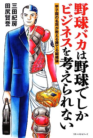 野球バカは野球でしかビジネスを考えられない 甲子園の名将が教える勝てる組織論