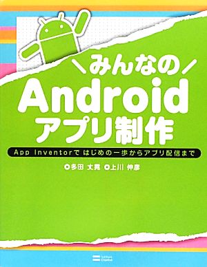 みんなのAndroidアプリ制作 App Inventorではじめの一歩からアプリ配信まで