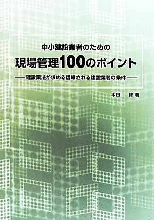 中小建設業者のための現場管理100のポイント 建設業法が求める信頼される建設業者の条件