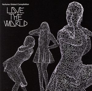 Perfume Global Compilation LOVE THE WORLD(初回限定盤)(DVD付)