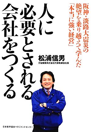 人に必要とされる会社をつくる 阪神・淡路大震災の絶望を乗り越えて学んだ「本当に強い経営」