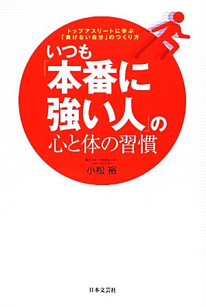 いつも「本番に強い人」の心と体の習慣 トップアスリートに学ぶ「負けない自分」のつくり方