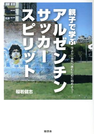 親子で学ぶアルゼンチンサッカースピリット 今より一歩先へ進むために始めよう！