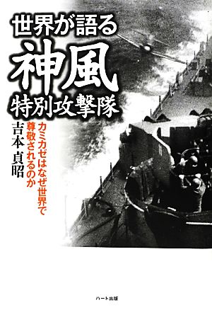 世界が語る神風特別攻撃隊 カミカゼはなぜ世界で尊敬されるのか