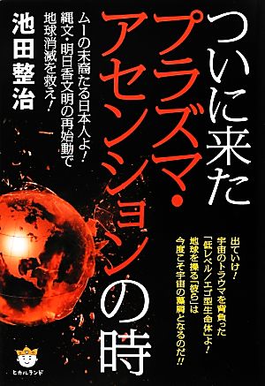 ついに来たプラズマ・アセンションの時 ムーの末裔たる日本人よ！縄文・明日香文明の再始動で地球消滅を救え！