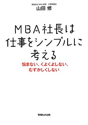 MBA社長は仕事をシンプルに考える 悩まない、くよくよしない、むずかしくしない